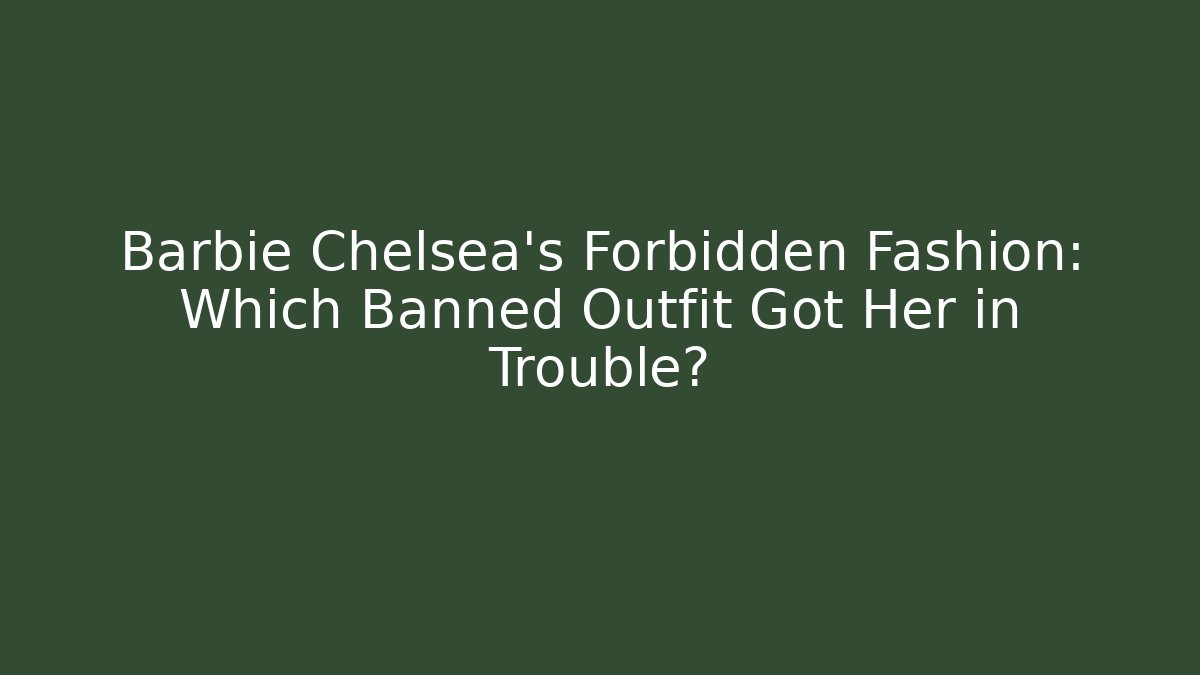 Barbie Chelsea's Forbidden Fashion: Which Banned Outfit Got Her in Trouble?