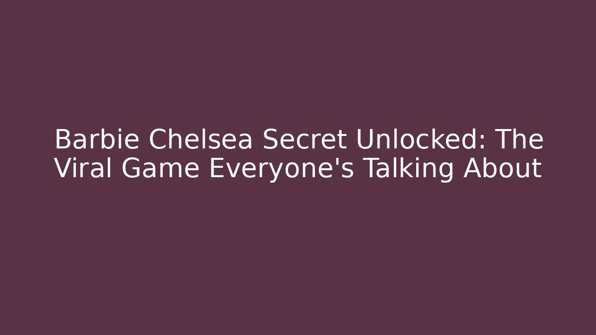 Barbie Chelsea Secret Unlocked: The Viral Game Everyone’s Talking About