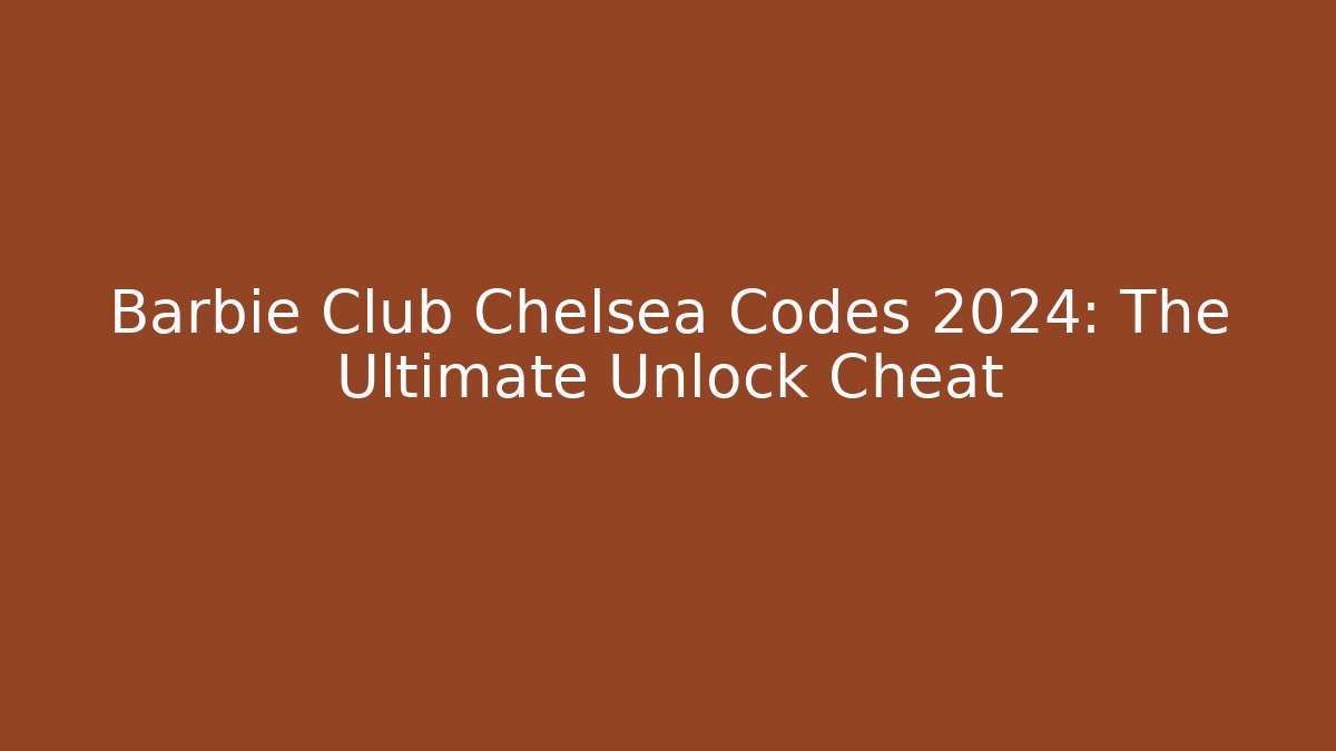 Barbie Club Chelsea Codes 2024: The Ultimate Unlock Cheat