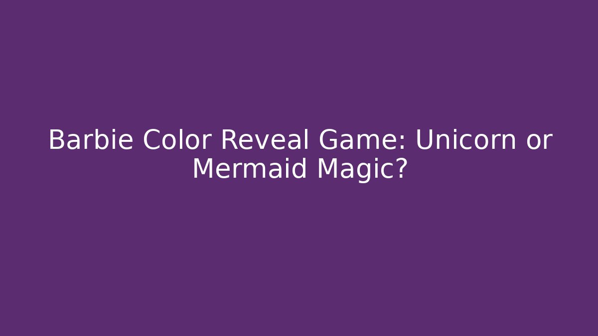 Barbie Color Reveal Game: Unicorn or Mermaid Magic?