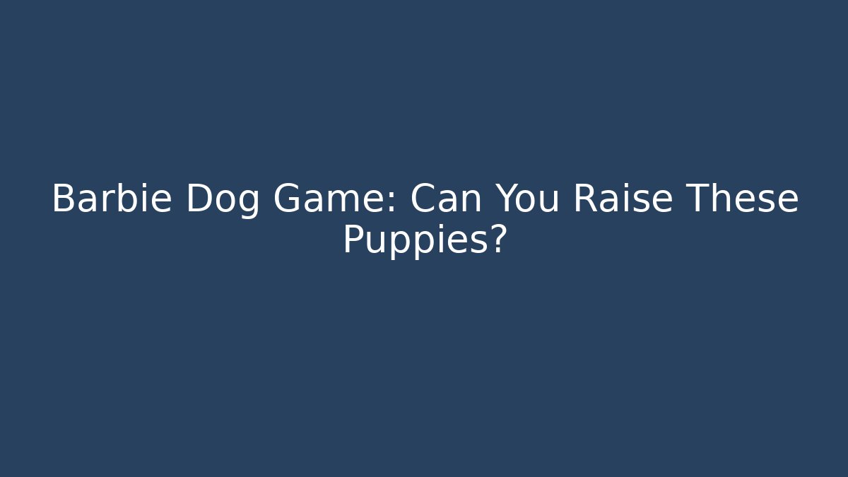 Barbie Dog Game: Can You Raise These Puppies?