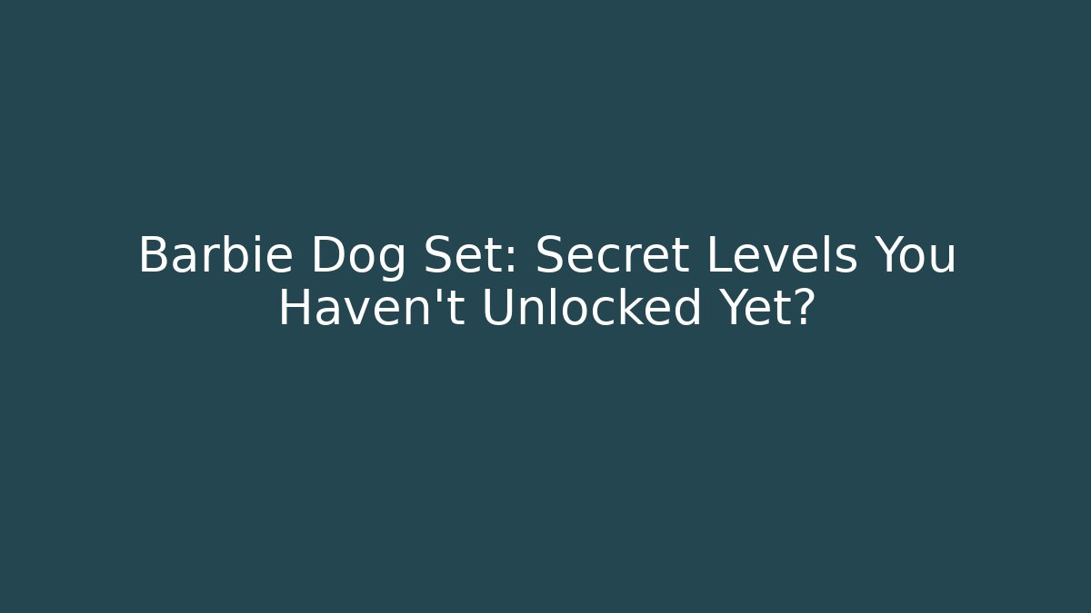 Barbie Dog Set: Secret Levels You Haven’t Unlocked Yet?