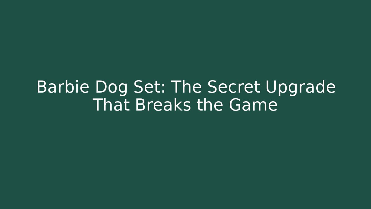 Barbie Dog Set: The Secret Upgrade That Breaks the Game