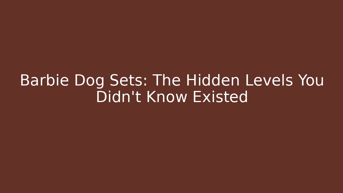 Barbie Dog Sets: The Hidden Levels You Didn't Know Existed - Create More Assets