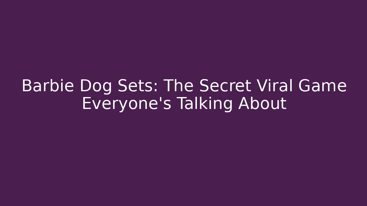 Barbie Dog Sets: The Secret Viral Game Everyone's Talking About