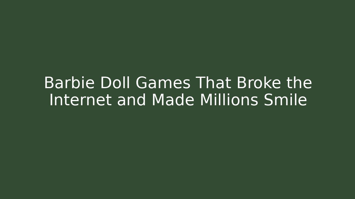 Barbie Doll Games That Broke the Internet and Made Millions Smile