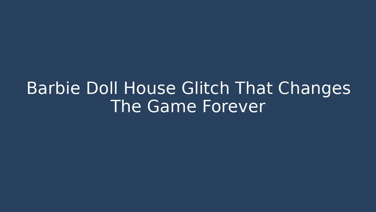 Barbie Doll House Glitch That Changes The Game Forever