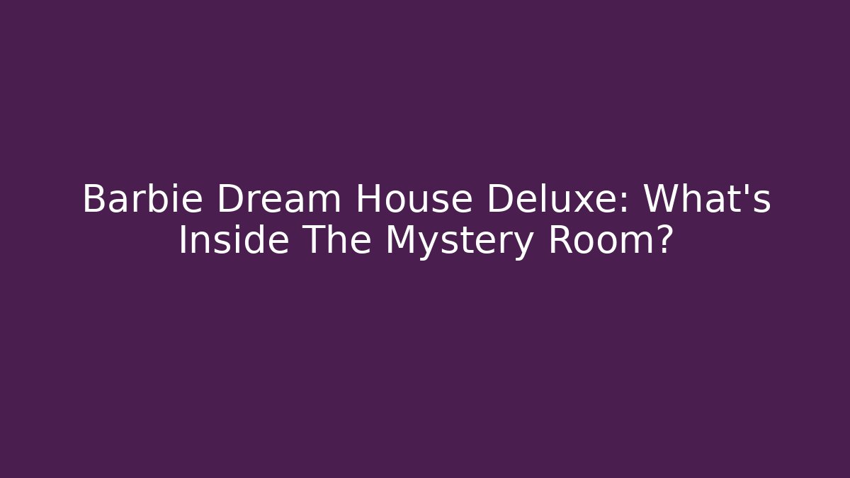 Barbie Dream House Deluxe: What's Inside The Mystery Room?