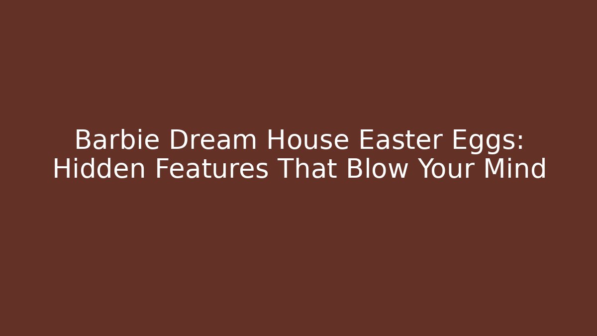 Barbie Dream House Easter Eggs: Hidden Features That Blow Your Mind - Create More Assets