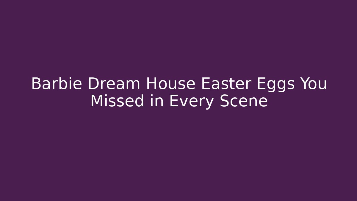 Barbie Dream House Easter Eggs You Missed in Every Scene