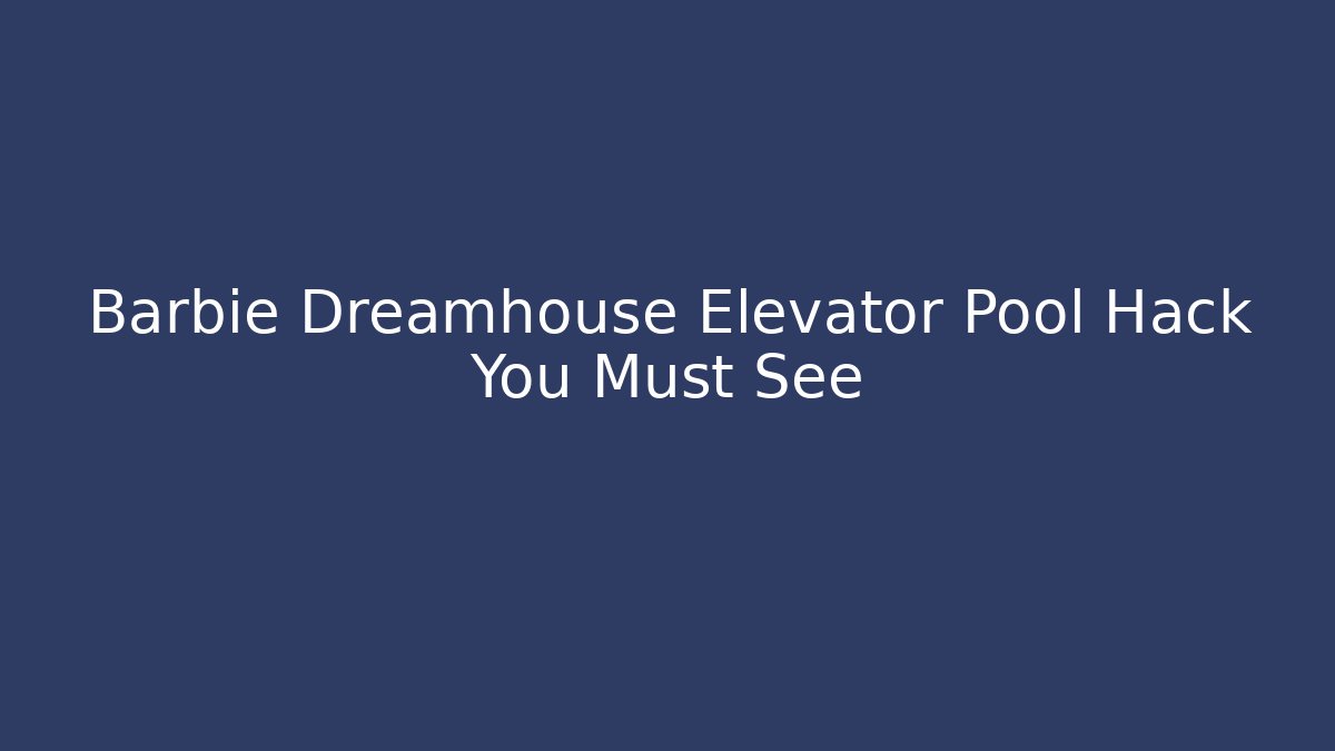 Barbie Dreamhouse Elevator Pool Hack You Must See