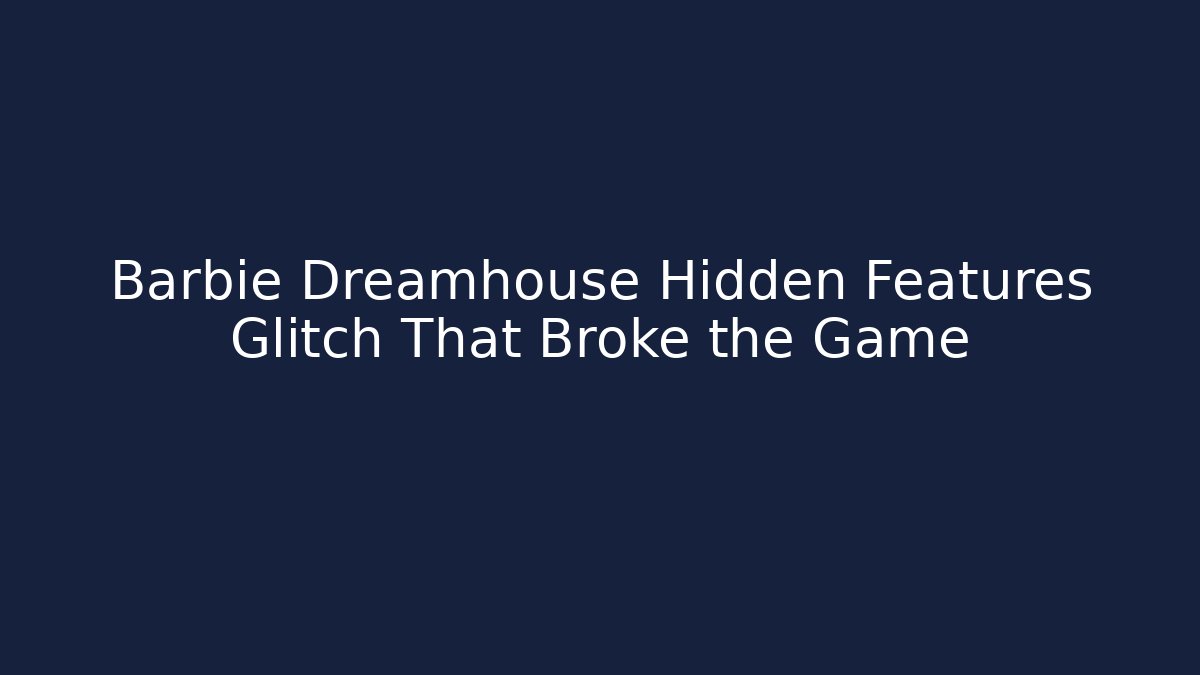 Barbie Dreamhouse Hidden Features Glitch That Broke the Game