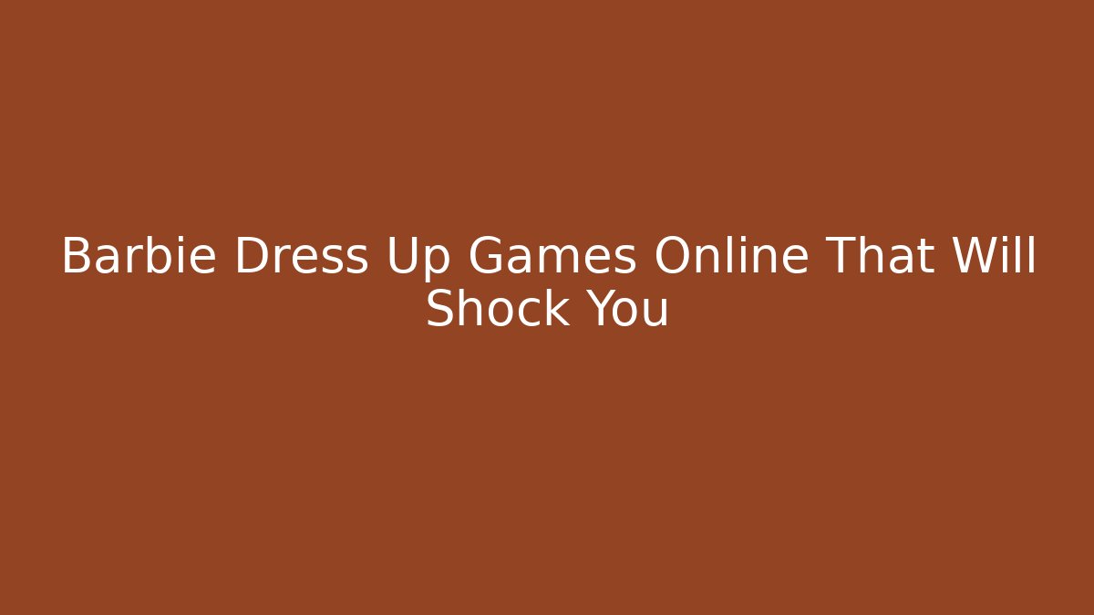 Barbie Dress Up Games Online That Will Shock You