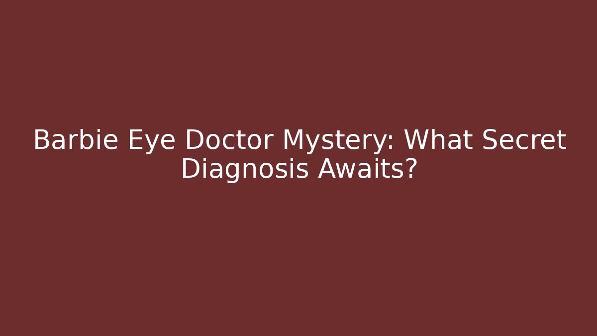 Barbie Eye Doctor Mystery: What Secret Diagnosis Awaits?