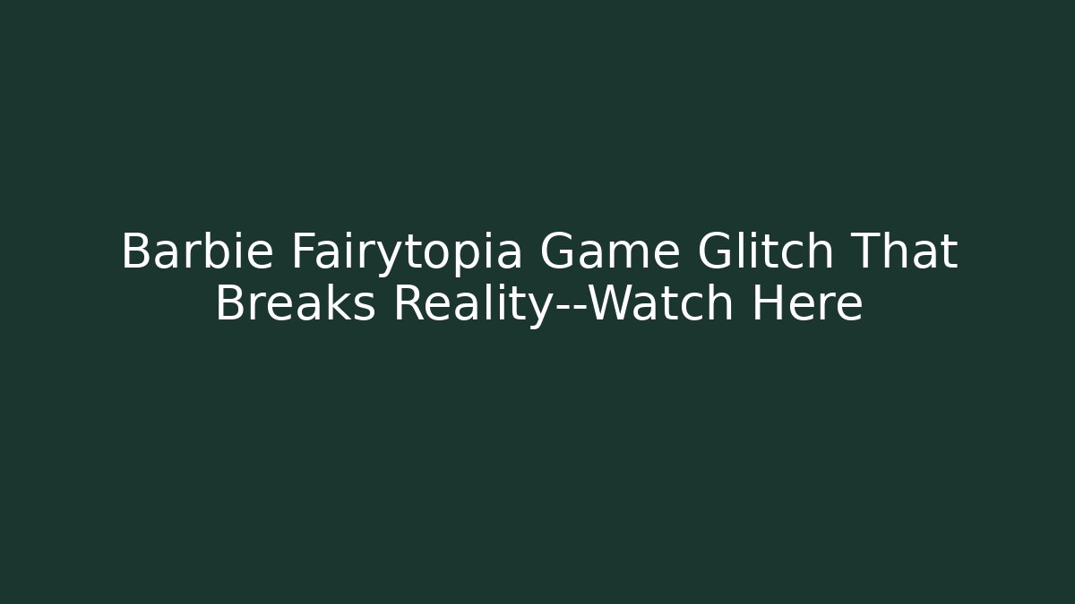 Barbie Fairytopia Game Glitch That Breaks Reality—Watch Here