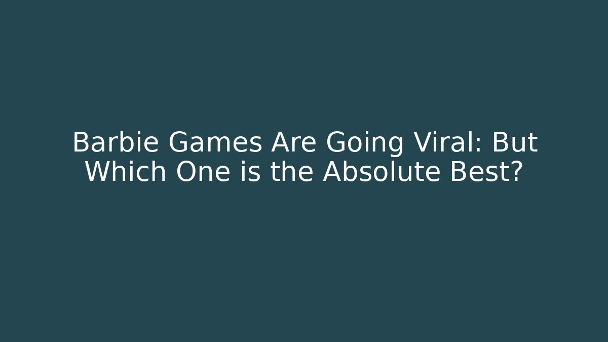 Barbie Games Are Going Viral: But Which One is the Absolute Best?