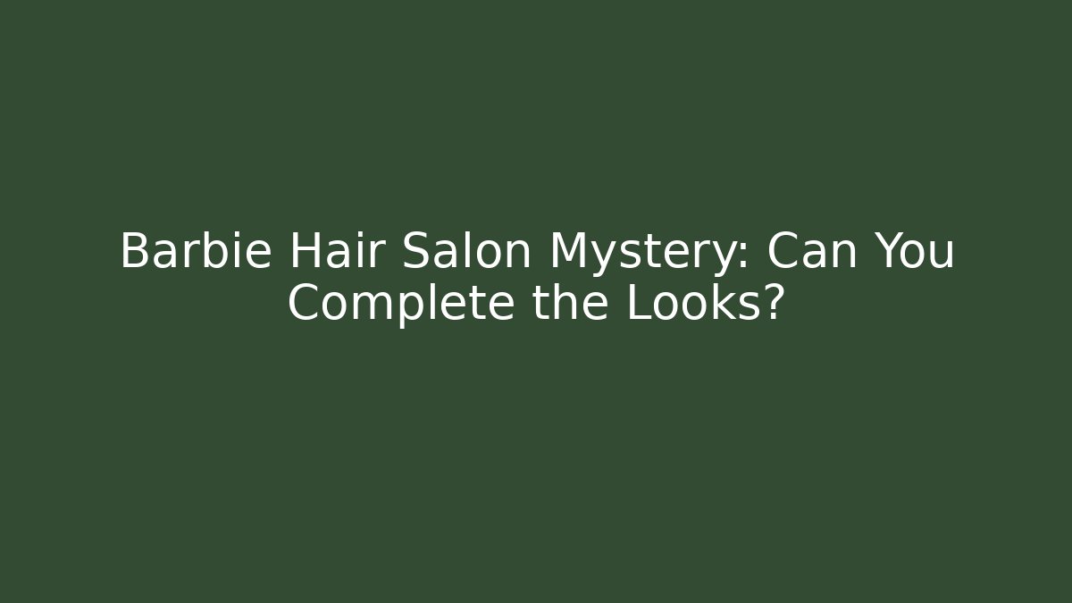 Barbie Hair Salon Mystery: Can You Complete the Looks?