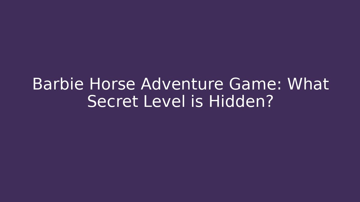 Barbie Horse Adventure Game: What Secret Level is Hidden?