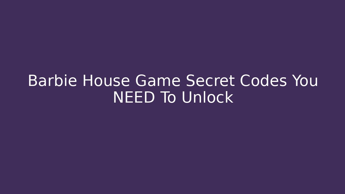 Barbie House Game Secret Codes You NEED To Unlock