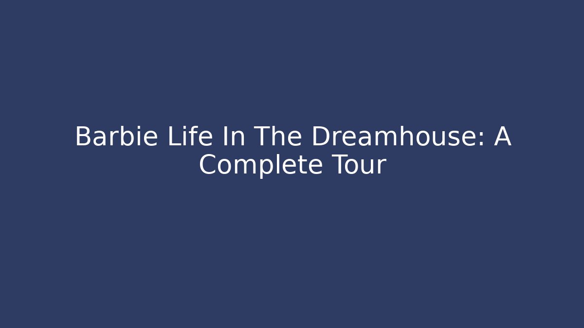 Barbie Life In The Dreamhouse: A Complete Tour