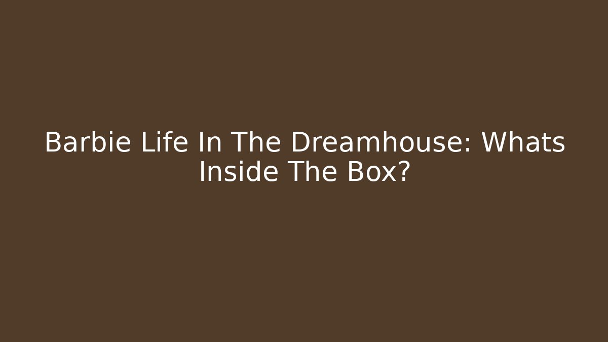 Barbie Life In The Dreamhouse: Whats Inside The Box?