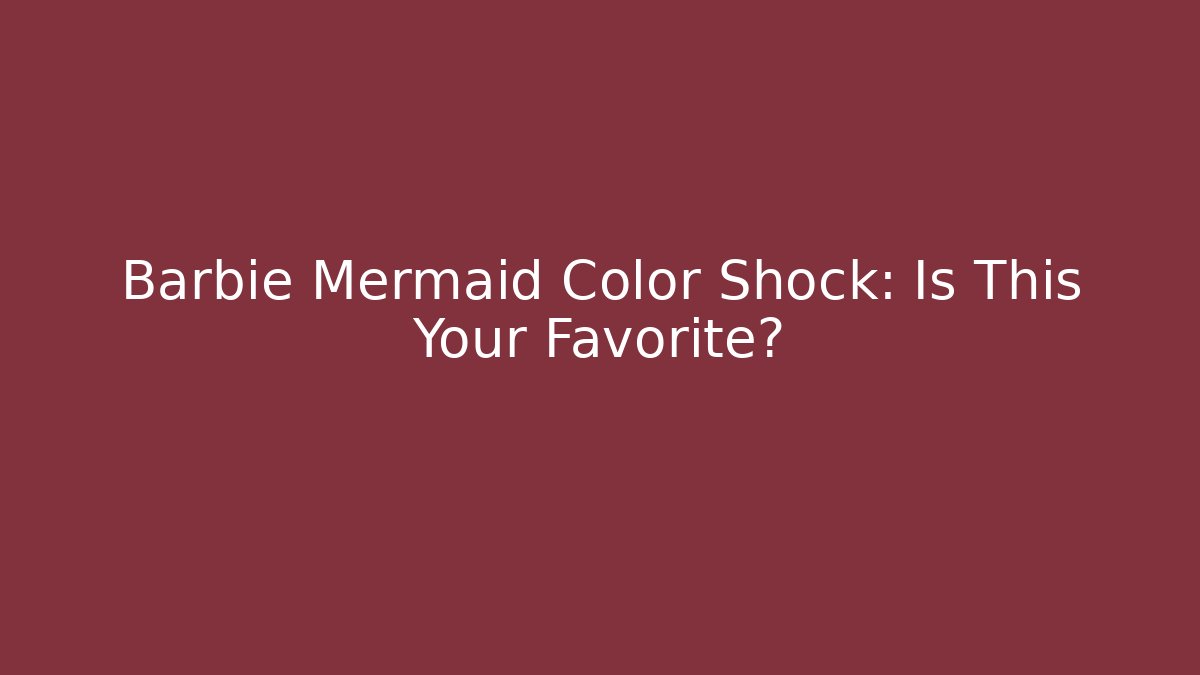 Barbie Mermaid Color Shock: Is This Your Favorite?