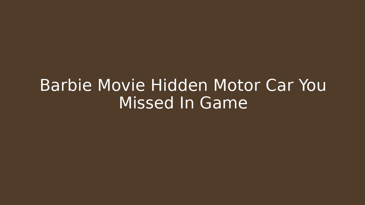 Barbie Movie Hidden Motor Car You Missed In Game