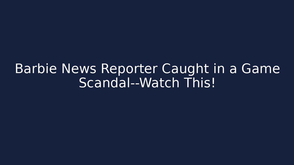 Barbie News Reporter Caught in a Game Scandal—Watch This!