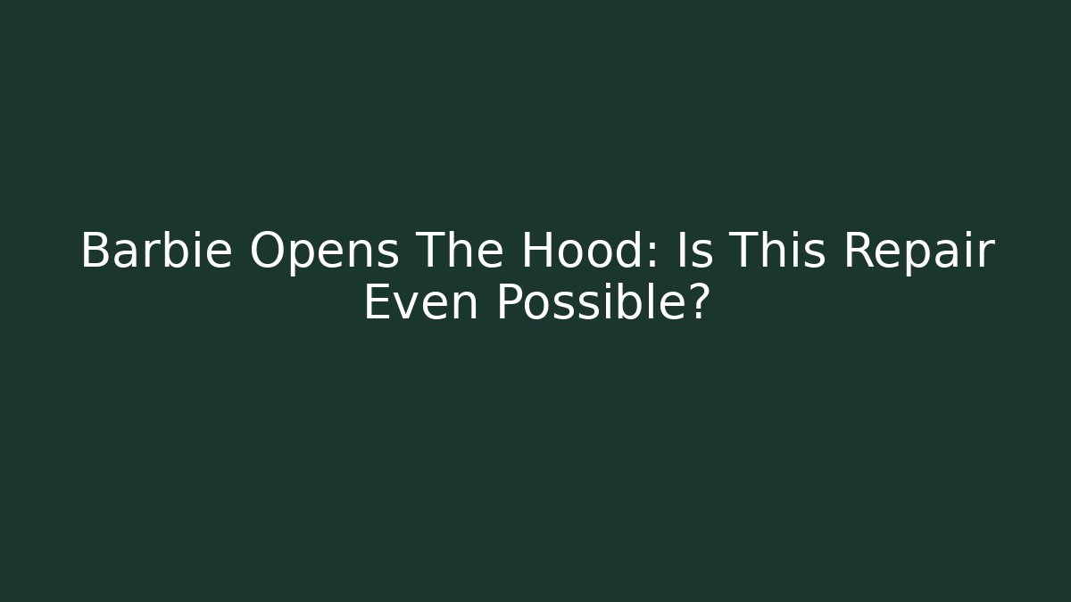 Barbie Opens The Hood: Is This Repair Even Possible?