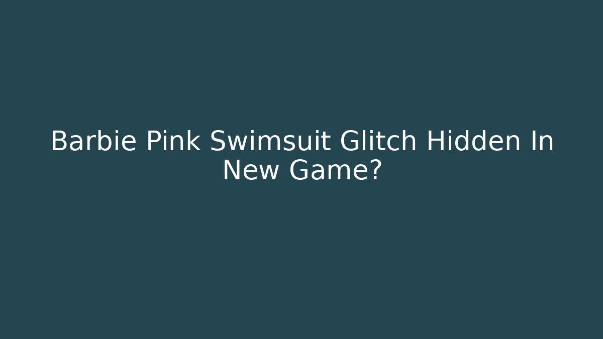 Barbie Pink Swimsuit Glitch Hidden In New Game?