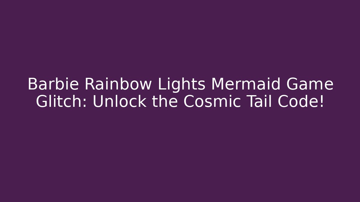 Barbie Rainbow Lights Mermaid Game Glitch: Unlock the Cosmic Tail Code!