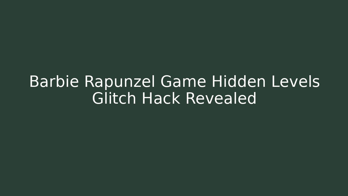 Barbie Rapunzel Game Hidden Levels Glitch Hack Revealed - Create More Assets