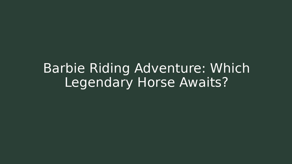 Barbie Riding Adventure: Which Legendary Horse Awaits?