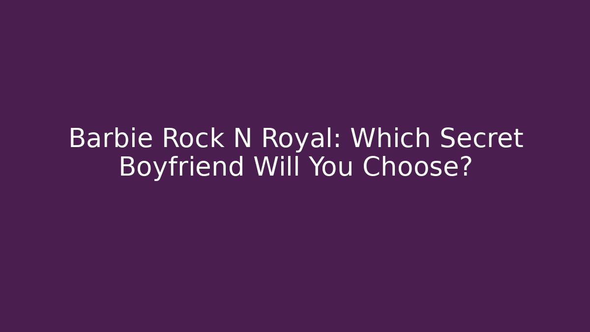 Barbie Rock N Royal: Which Secret Boyfriend Will You Choose?