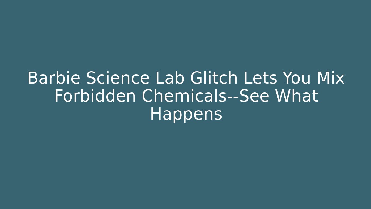 Barbie Science Lab Glitch Lets You Mix Forbidden Chemicals—See What Happens