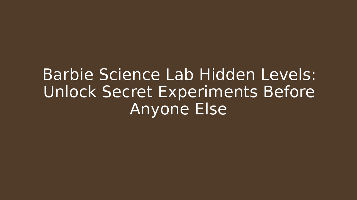 Barbie Science Lab Hidden Levels: Unlock Secret Experiments Before Anyone Else