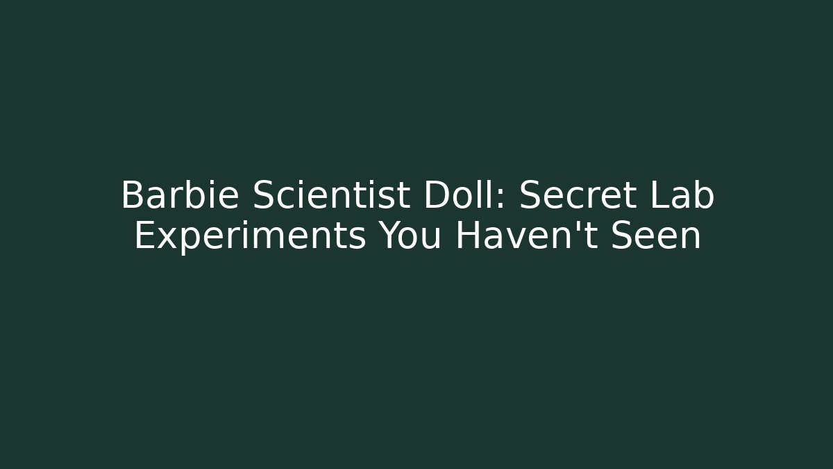 Barbie Scientist Doll: Secret Lab Experiments You Haven’t Seen