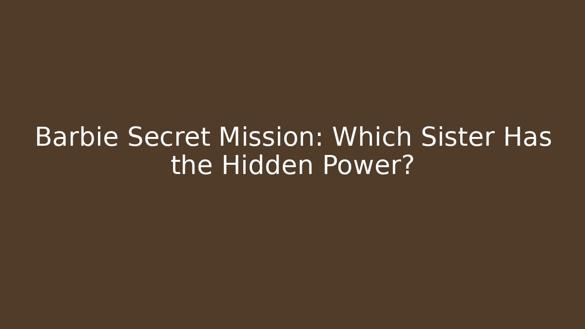 Barbie Secret Mission: Which Sister Has the Hidden Power?