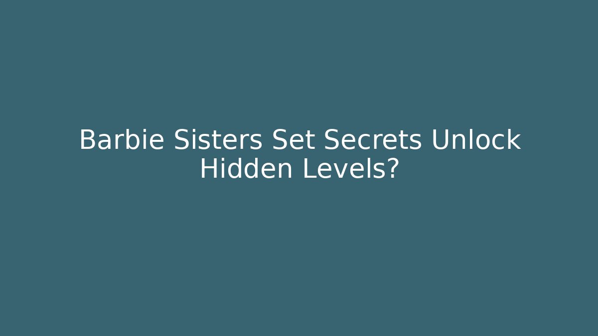 Barbie Sisters Set Secrets Unlock Hidden Levels? - Create More Assets