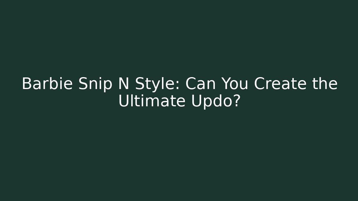 Barbie Snip N Style: Can You Create the Ultimate Updo?