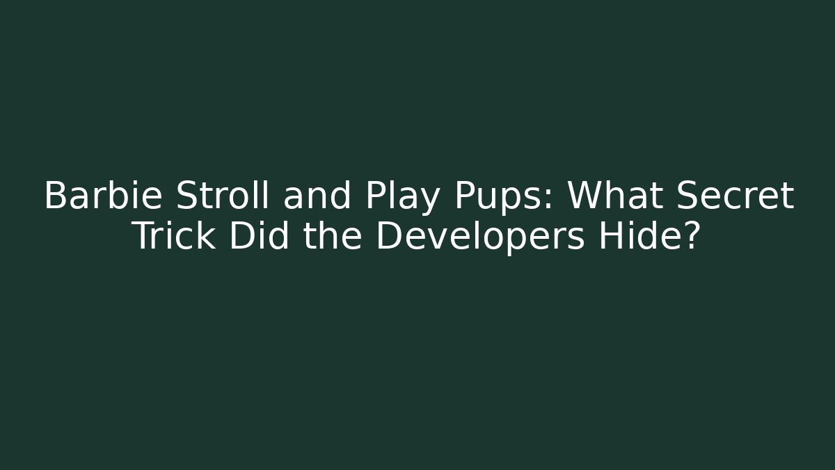 Barbie Stroll and Play Pups: What Secret Trick Did the Developers Hide?
