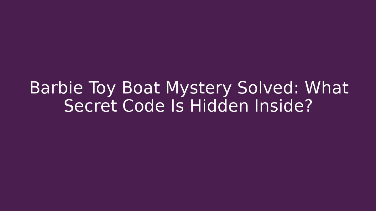 Barbie Toy Boat Mystery Solved: What Secret Code Is Hidden Inside?