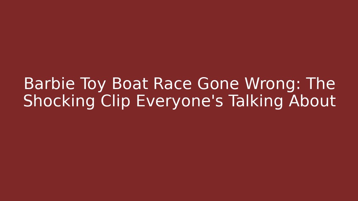 Barbie Toy Boat Race Gone Wrong: The Shocking Clip Everyone’s Talking About