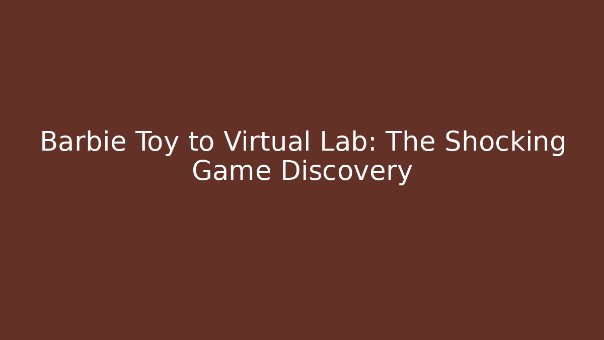 Barbie Toy to Virtual Lab: The Shocking Game Discovery