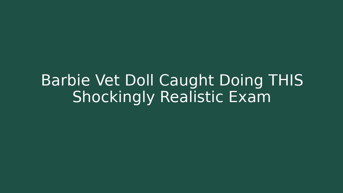 Barbie Vet Doll Caught Doing THIS Shockingly Realistic Exam