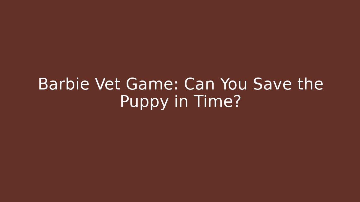 Barbie Vet Game: Can You Save the Puppy in Time?