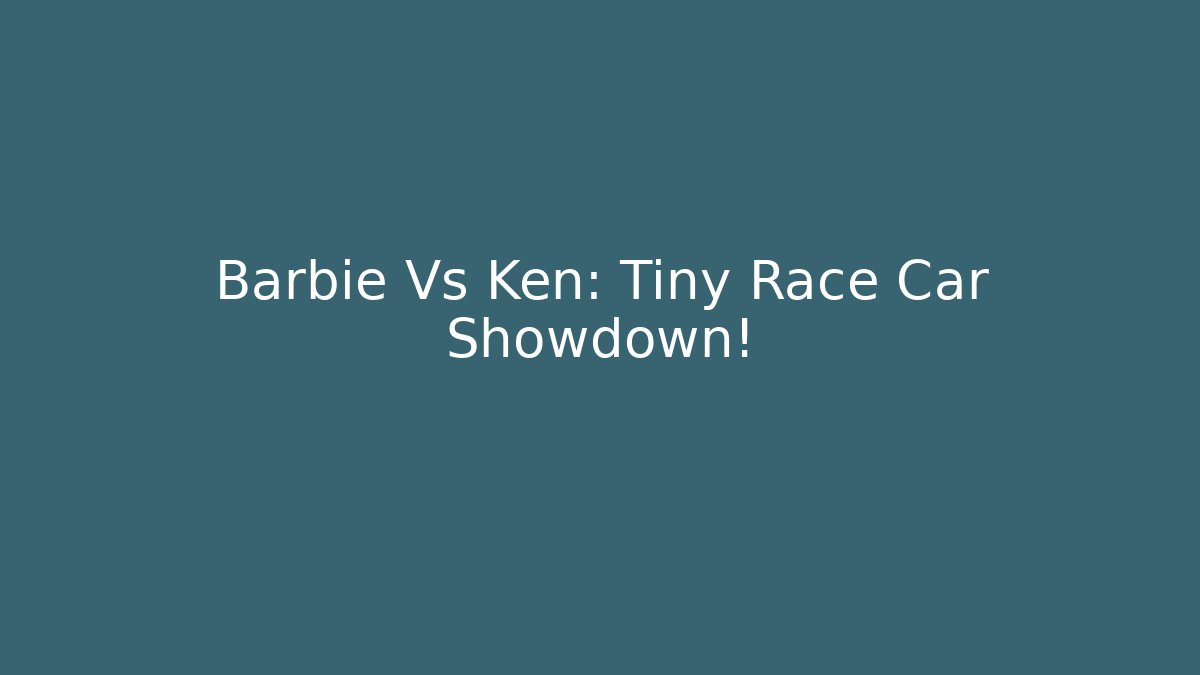 Barbie Vs Ken: Tiny Race Car Showdown!