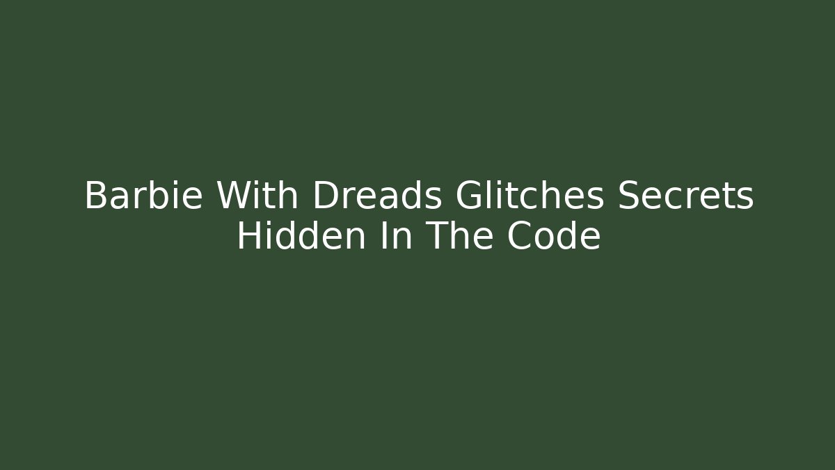 Barbie With Dreads Glitches Secrets Hidden In The Code