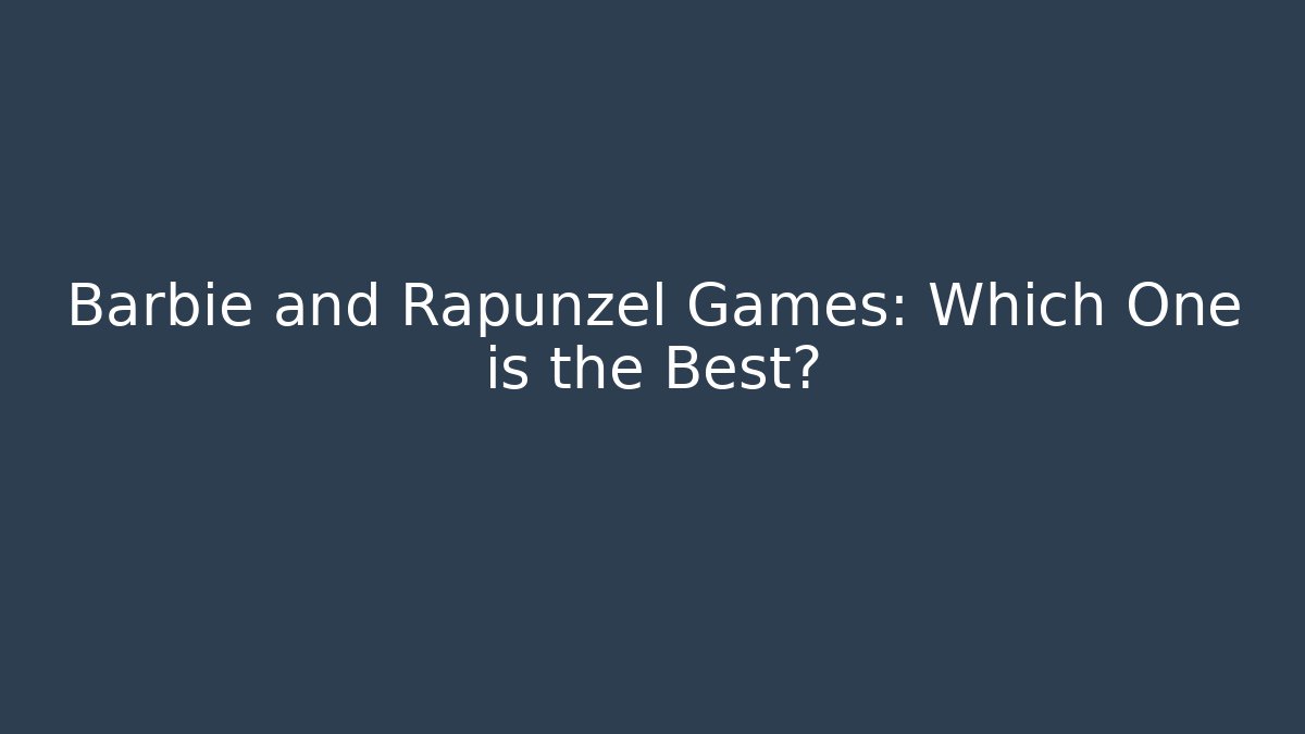 Barbie and Rapunzel Games: Which One is the Best?