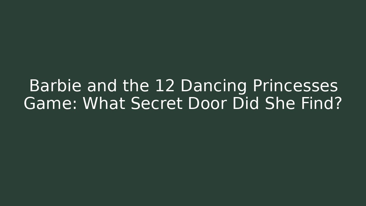 Barbie and the 12 Dancing Princesses Game: What Secret Door Did She Find?